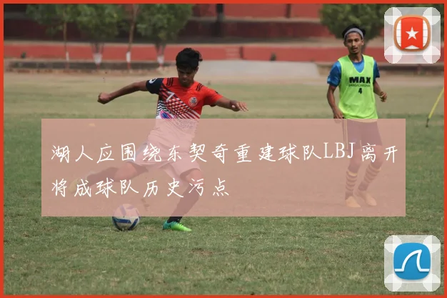 湖人应围绕东契奇重建球队LBJ离开将成球队历史污点
