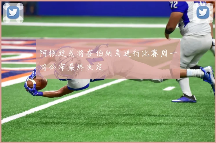 阿根廷或将在伯纳乌进行比赛周一将公布最终决定