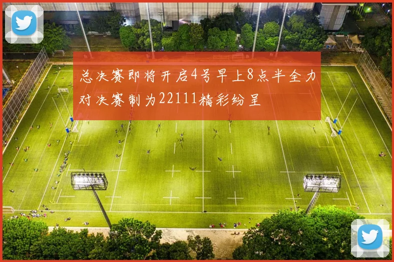 总决赛即将开启4号早上8点半全力对决赛制为22111精彩纷呈