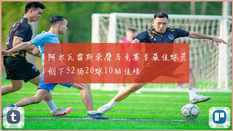 阿尔瓦雷斯荣膺马竞赛季最佳球员创下52场20球10助佳绩