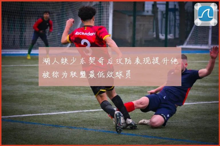 湖人缺少东契奇后攻防表现提升他被称为联盟最低效球员