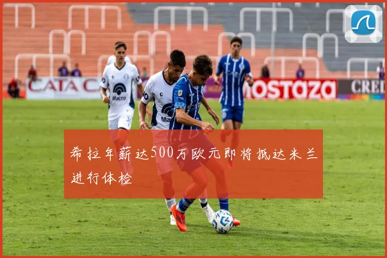 希拉年薪达500万欧元即将抵达米兰进行体检