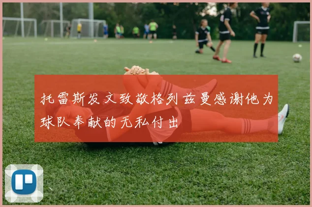 托雷斯发文致敬格列兹曼感谢他为球队奉献的无私付出
