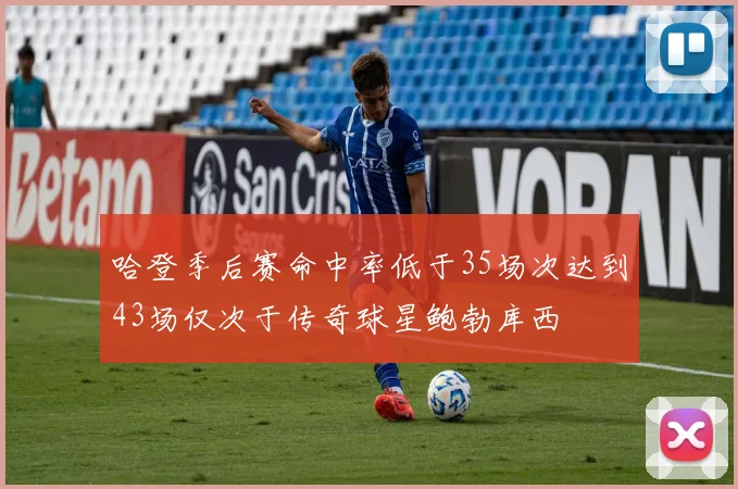 哈登季后赛命中率低于35场次达到43场仅次于传奇球星鲍勃库西